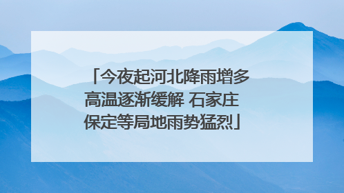 今夜起河北降雨增多高温逐渐缓解 石家庄保定等局地雨势猛烈