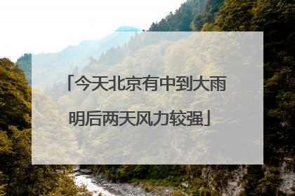 今天北京有中到大雨 明后两天风力较强