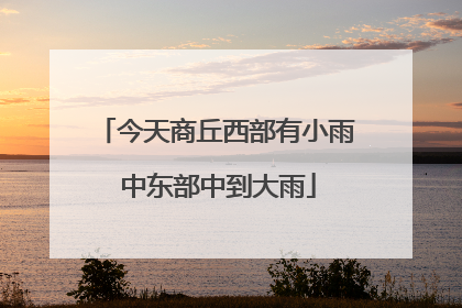 今天商丘西部有小雨 中东部中到大雨
