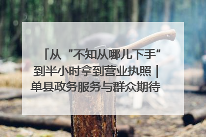 从“不知从哪儿下手”到半小时拿到营业执照｜单县政务服务与群众期待的“双向奔赴”