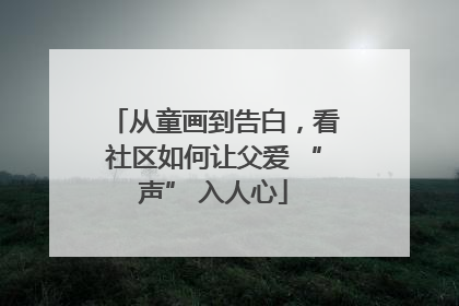 从童画到告白，看社区如何让父爱 “声” 入人心