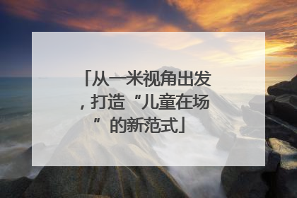 从一米视角出发，打造“儿童在场”的新范式