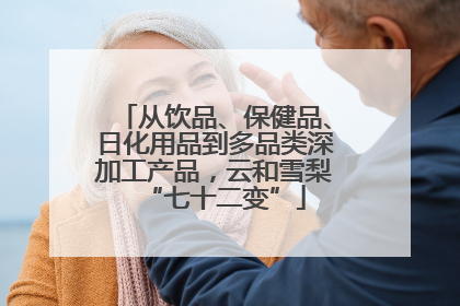 从饮品、保健品、日化用品到多品类深加工产品，云和雪梨“七十二变”