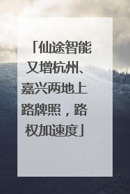 仙途智能又增杭州、嘉兴两地上路牌照，路权加速度