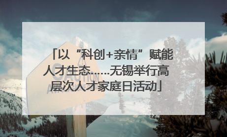 以“科创+亲情”赋能人才生态……无锡举行高层次人才家庭日活动