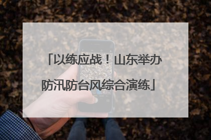 以练应战！山东举办防汛防台风综合演练