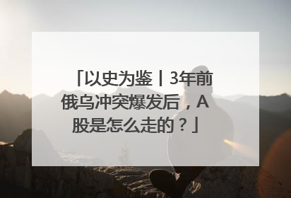 以史为鉴丨3年前俄乌冲突爆发后，A股是怎么走的？