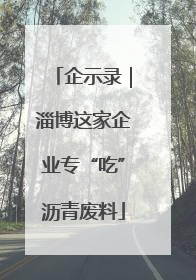 企示录｜淄博这家企业专“吃”沥青废料