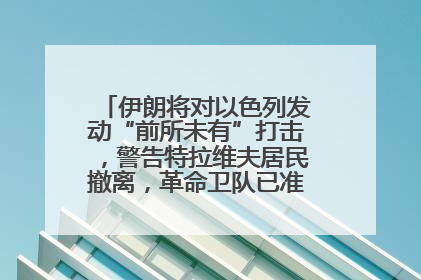 伊朗将对以色列发动“前所未有”打击，警告特拉维夫居民撤离，革命卫队已准备长期全面战争