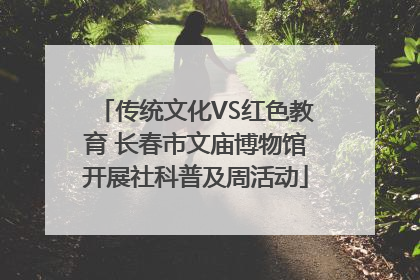 传统文化VS红色教育 长春市文庙博物馆开展社科普及周活动
