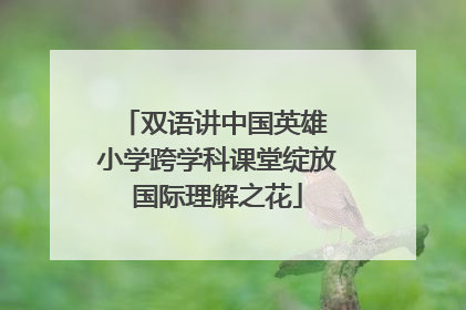 双语讲中国英雄 小学跨学科课堂绽放国际理解之花