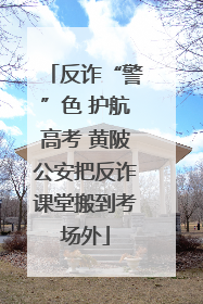 反诈“警”色 护航高考 黄陂公安把反诈课堂搬到考场外