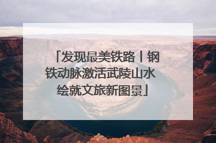 发现最美铁路丨钢铁动脉激活武陵山水 绘就文旅新图景