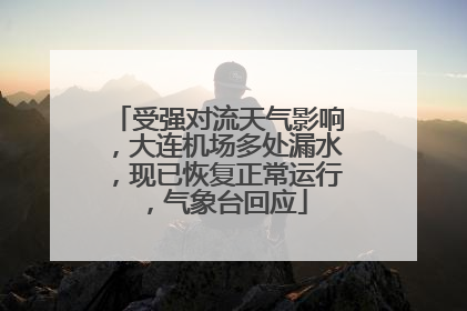 受强对流天气影响，大连机场多处漏水，现已恢复正常运行，气象台回应