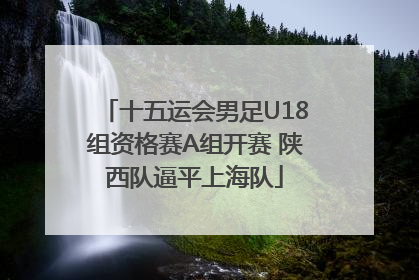 十五运会男足U18组资格赛A组开赛 陕西队逼平上海队