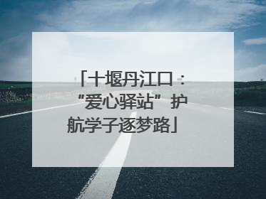 十堰丹江口：“爱心驿站”护航学子逐梦路