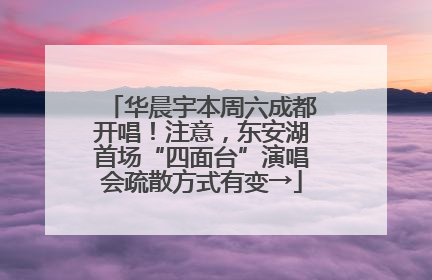 华晨宇本周六成都开唱！注意，东安湖首场“四面台”演唱会疏散方式有变→