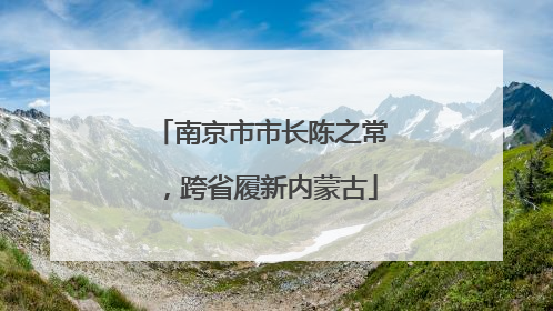 南京市市长陈之常，跨省履新内蒙古