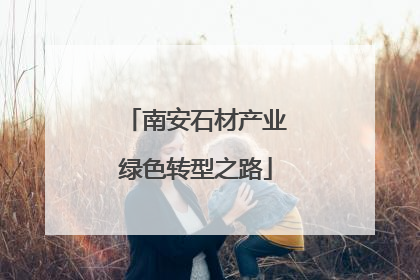 南安石材产业绿色转型之路