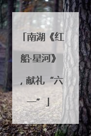 南湖《红船·星河》，献礼“六一”