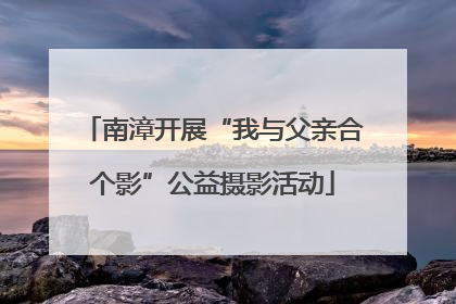 南漳开展“我与父亲合个影”公益摄影活动