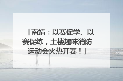 南靖：以赛促学、以赛促练，土楼趣味消防运动会火热开赛！