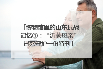 博物馆里的山东抗战记忆①：“沂蒙母亲”冒死守护一份特刊