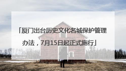 厦门出台历史文化名城保护管理办法，7月15日起正式施行