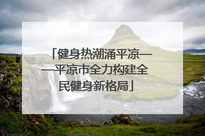 健身热潮涌平凉——平凉市全力构建全民健身新格局