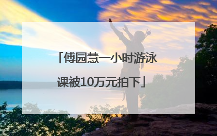傅园慧一小时游泳课被10万元拍下