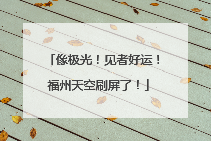 像极光！见者好运！福州天空刷屏了！