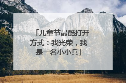 儿童节最酷打开方式：我光荣，我是一名小小兵