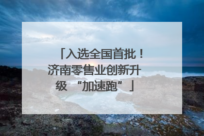 入选全国首批！济南零售业创新升级 “加速跑”