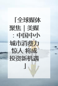 全球媒体聚焦｜美媒：中国中小城市消费力惊人 将成投资新机遇