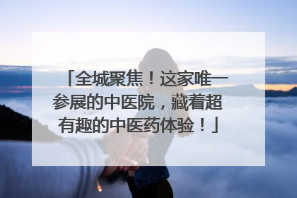 全城聚焦！这家唯一参展的中医院，藏着超有趣的中医药体验！