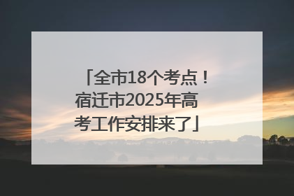 全市18个考点！宿迁市2025年高考工作安排来了
