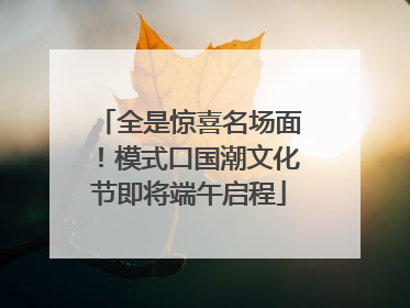 全是惊喜名场面！模式口国潮文化节即将端午启程
