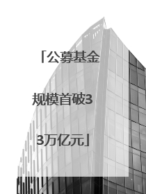 公募基金规模首破33万亿元