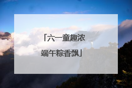 六一童趣浓 端午粽香飘