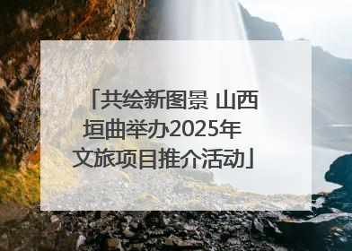 共绘新图景 山西垣曲举办2025年文旅项目推介活动