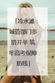 冷水滩：城管部门多措并举 筑牢高考保障防线
