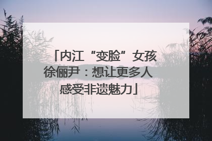 内江“变脸”女孩徐俪尹：想让更多人感受非遗魅力