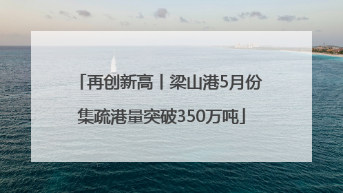再创新高丨梁山港5月份集疏港量突破350万吨