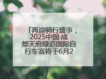 再迎骑行盛事，2025中国·成都天府绿道国际自行车赛将于6月28~29日举办