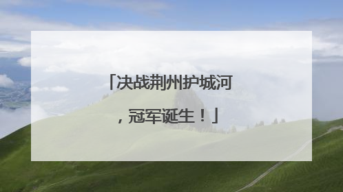 决战荆州护城河，冠军诞生！