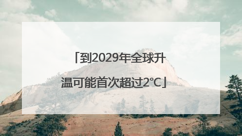 到2029年全球升温可能首次超过2℃