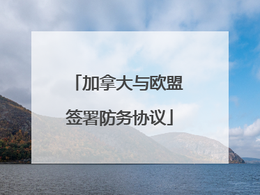 加拿大与欧盟签署防务协议