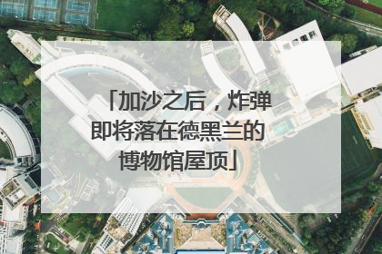 加沙之后，炸弹即将落在德黑兰的博物馆屋顶
