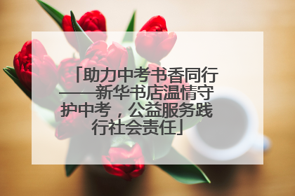 助力中考书香同行——新华书店温情守护中考，公益服务践行社会责任