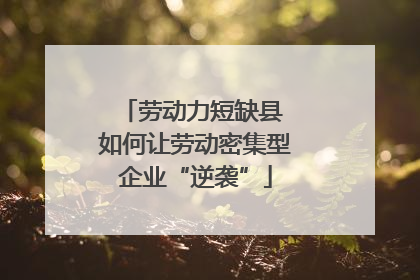 劳动力短缺县 如何让劳动密集型企业“逆袭”